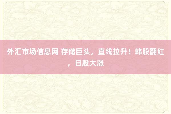 外汇市场信息网 存储巨头，直线拉升！韩股翻红，日股大涨