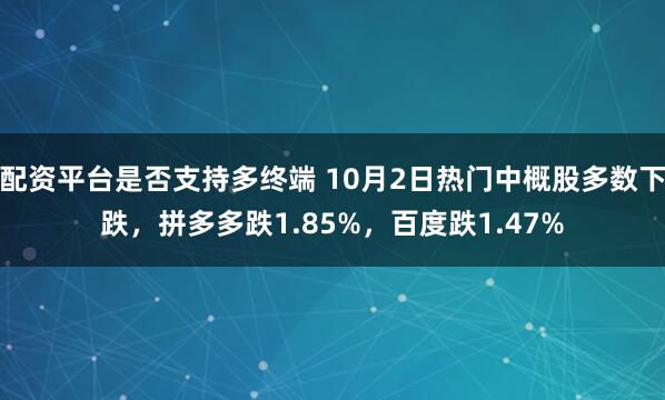 配资平台是否支持多终端 10月2日热门中概股多数下跌，拼多多跌1.85%，百度跌1.47%