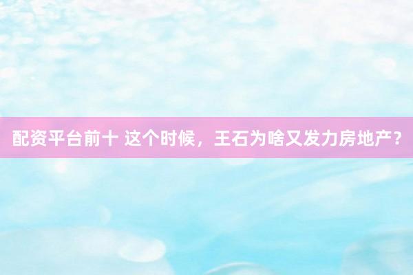 配资平台前十 这个时候，王石为啥又发力房地产？