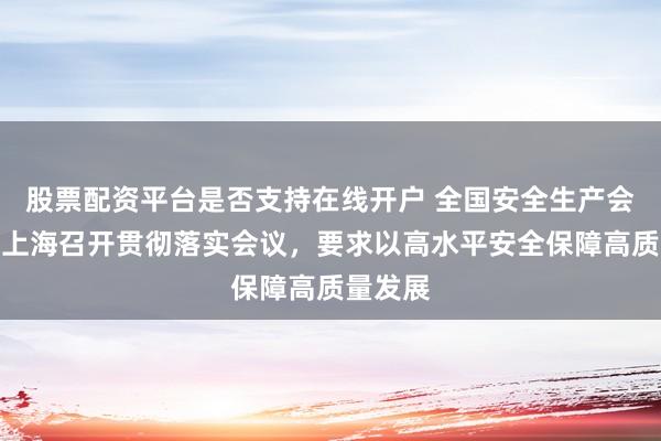股票配资平台是否支持在线开户 全国安全生产会议后，上海召开贯彻落实会议，要求以高水平安全保障高质量发展