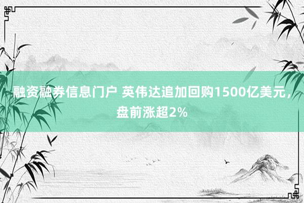 融资融券信息门户 英伟达追加回购1500亿美元，盘前涨超2%