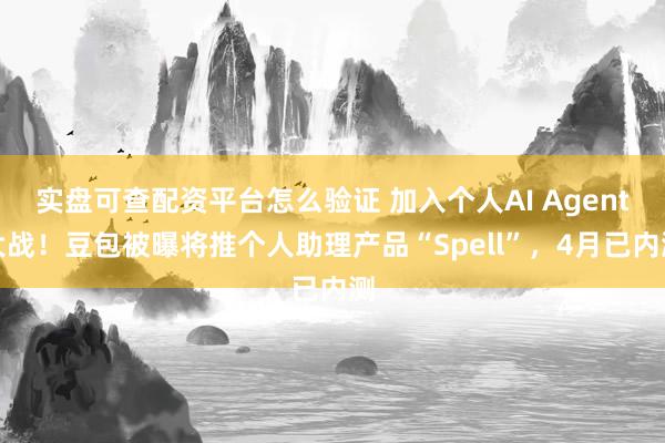 实盘可查配资平台怎么验证 加入个人AI Agent大战！豆包被曝将推个人助理产品“Spell”，4月已内测