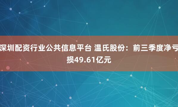 深圳配资行业公共信息平台 温氏股份：前三季度净亏损49.61亿元