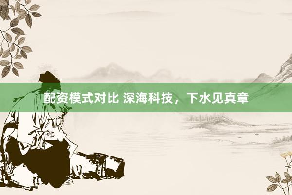 配资模式对比 深海科技，下水见真章