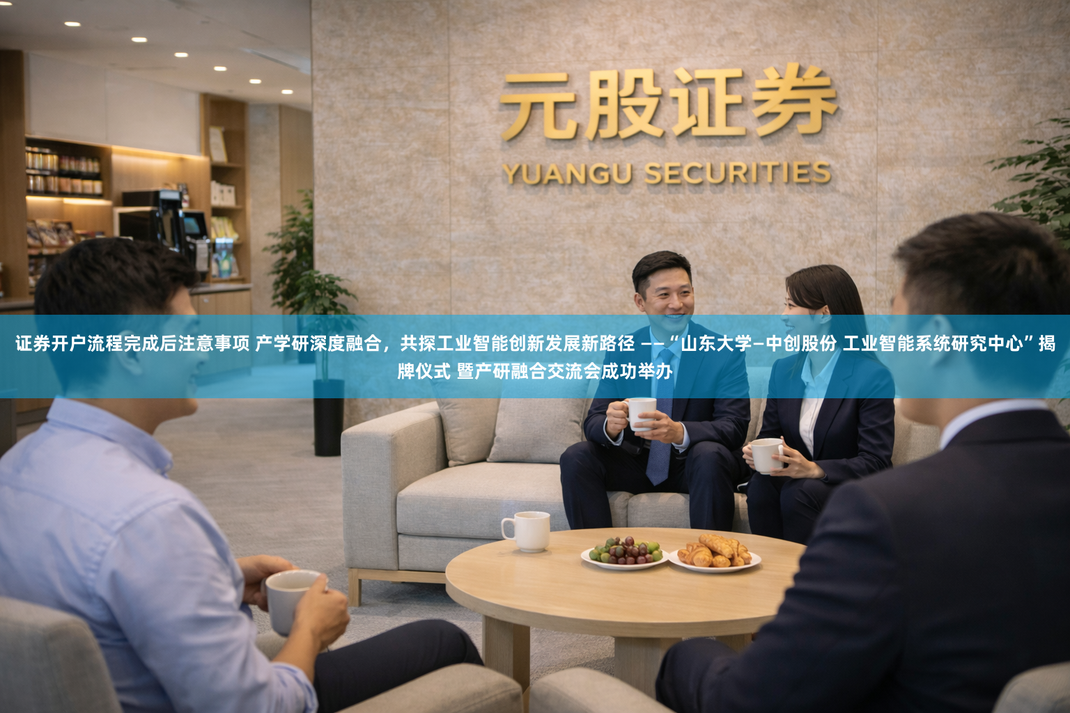 证券开户流程完成后注意事项 产学研深度融合，共探工业智能创新发展新路径 ——“山东大学—中创股份 工业智能系统研究中心”揭牌仪式 暨产研融合交流会成功举办