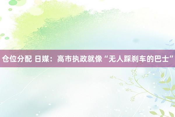 仓位分配 日媒：高市执政就像“无人踩刹车的巴士”