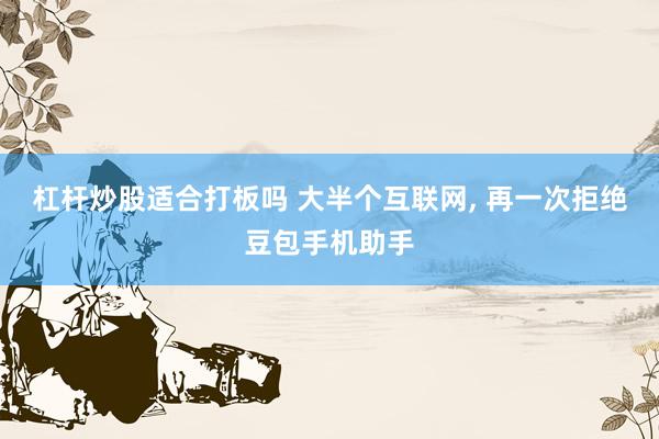 杠杆炒股适合打板吗 大半个互联网, 再一次拒绝豆包手机助手