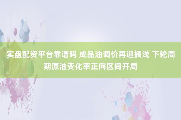 实盘配资平台靠谱吗 成品油调价再迎搁浅 下轮周期原油变化率正向区间开局